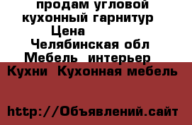 продам угловой кухонный гарнитур › Цена ­ 6 000 - Челябинская обл. Мебель, интерьер » Кухни. Кухонная мебель   